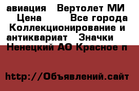 1.1) авиация : Вертолет МИ 8 › Цена ­ 49 - Все города Коллекционирование и антиквариат » Значки   . Ненецкий АО,Красное п.